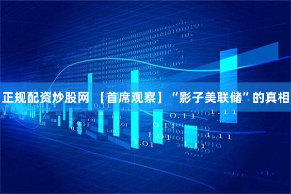 正规配资炒股网 【首席观察】“影子美联储”的真相