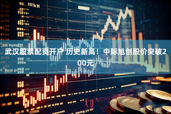 武汉股票配资开户 历史新高！中际旭创股价突破200元