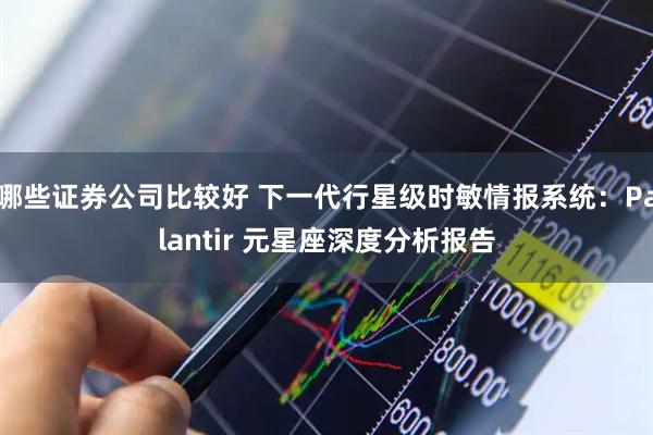哪些证券公司比较好 下一代行星级时敏情报系统：Palantir 元星座深度分析报告