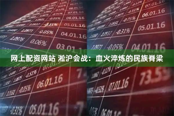 网上配资网站 淞沪会战：血火淬炼的民族脊梁
