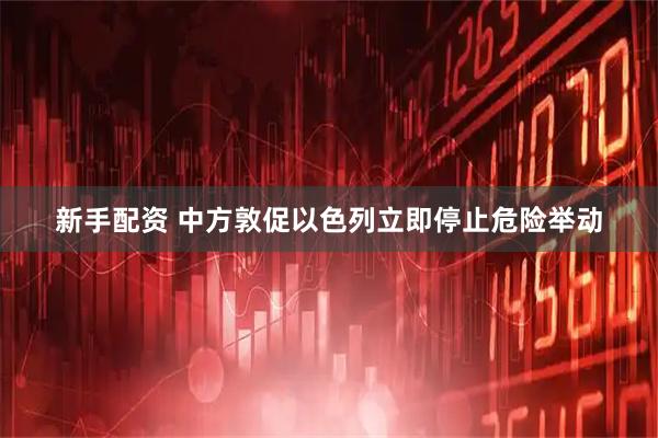新手配资 中方敦促以色列立即停止危险举动