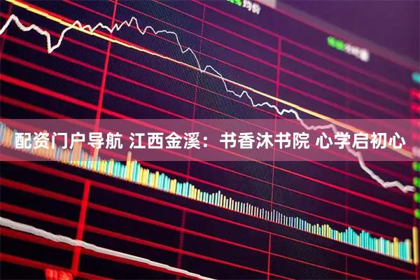 配资门户导航 江西金溪：书香沐书院 心学启初心