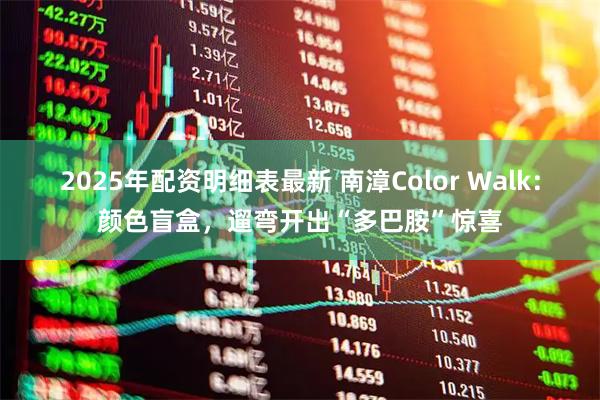 2025年配资明细表最新 南漳Color Walk：颜色盲盒，遛弯开出“多巴胺”惊喜