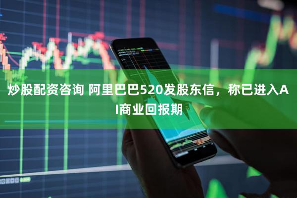 炒股配资咨询 阿里巴巴520发股东信，称已进入AI商业回报期