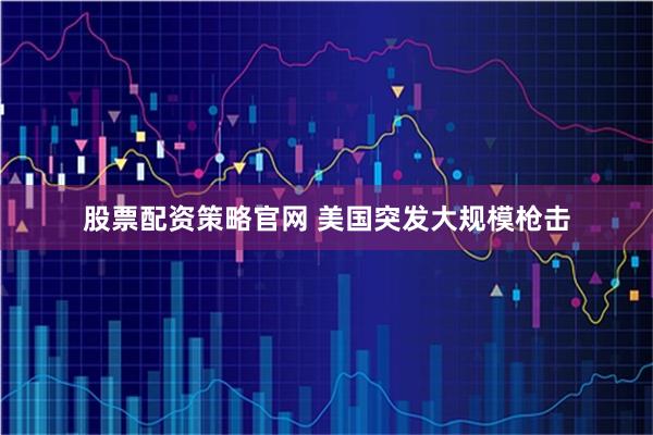 股票配资策略官网 美国突发大规模枪击
